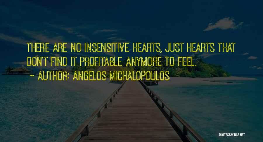 Angelos Michalopoulos Quotes: There Are No Insensitive Hearts, Just Hearts That Don't Find It Profitable Anymore To Feel.