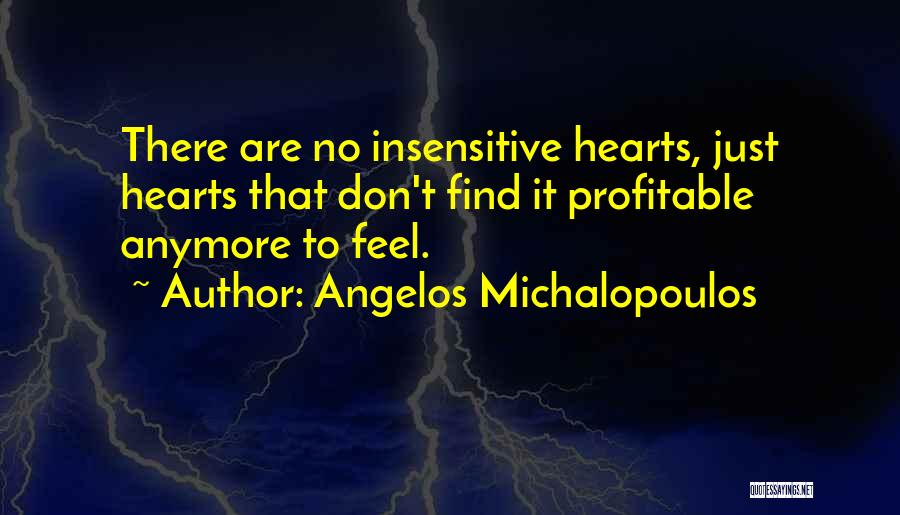 Angelos Michalopoulos Quotes: There Are No Insensitive Hearts, Just Hearts That Don't Find It Profitable Anymore To Feel.