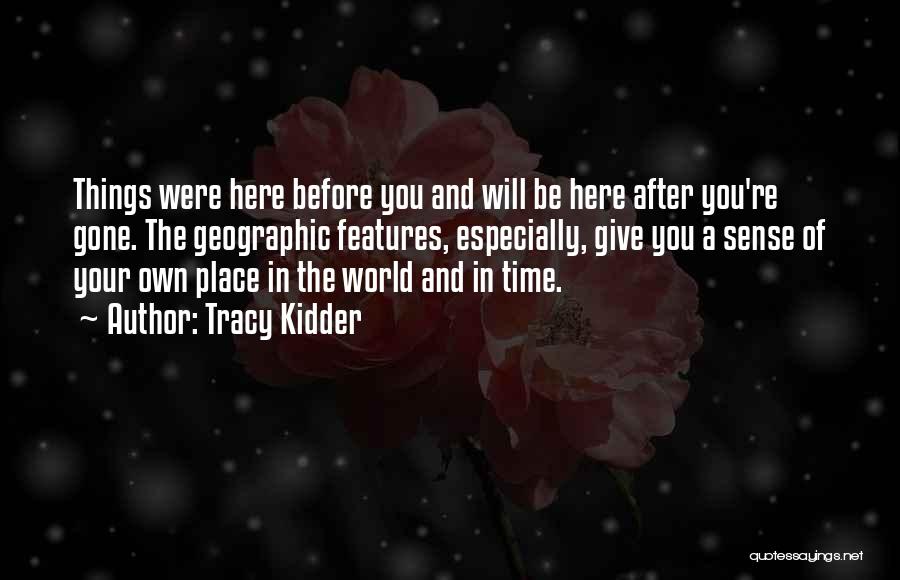 Tracy Kidder Quotes: Things Were Here Before You And Will Be Here After You're Gone. The Geographic Features, Especially, Give You A Sense