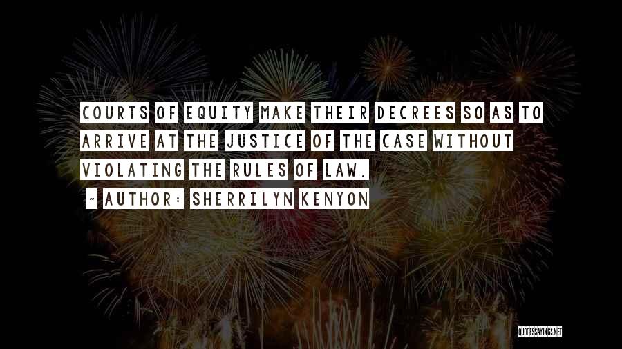 Sherrilyn Kenyon Quotes: Courts Of Equity Make Their Decrees So As To Arrive At The Justice Of The Case Without Violating The Rules