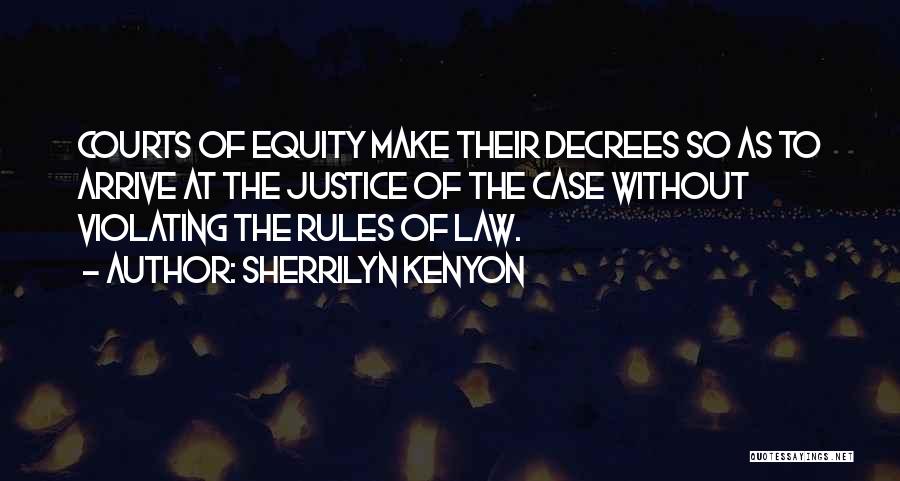 Sherrilyn Kenyon Quotes: Courts Of Equity Make Their Decrees So As To Arrive At The Justice Of The Case Without Violating The Rules