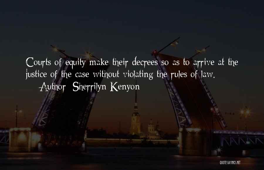 Sherrilyn Kenyon Quotes: Courts Of Equity Make Their Decrees So As To Arrive At The Justice Of The Case Without Violating The Rules