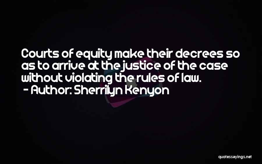Sherrilyn Kenyon Quotes: Courts Of Equity Make Their Decrees So As To Arrive At The Justice Of The Case Without Violating The Rules