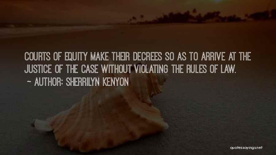 Sherrilyn Kenyon Quotes: Courts Of Equity Make Their Decrees So As To Arrive At The Justice Of The Case Without Violating The Rules