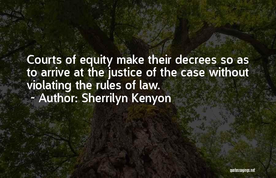 Sherrilyn Kenyon Quotes: Courts Of Equity Make Their Decrees So As To Arrive At The Justice Of The Case Without Violating The Rules