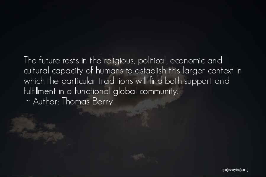 Thomas Berry Quotes: The Future Rests In The Religious, Political, Economic And Cultural Capacity Of Humans To Establish This Larger Context In Which