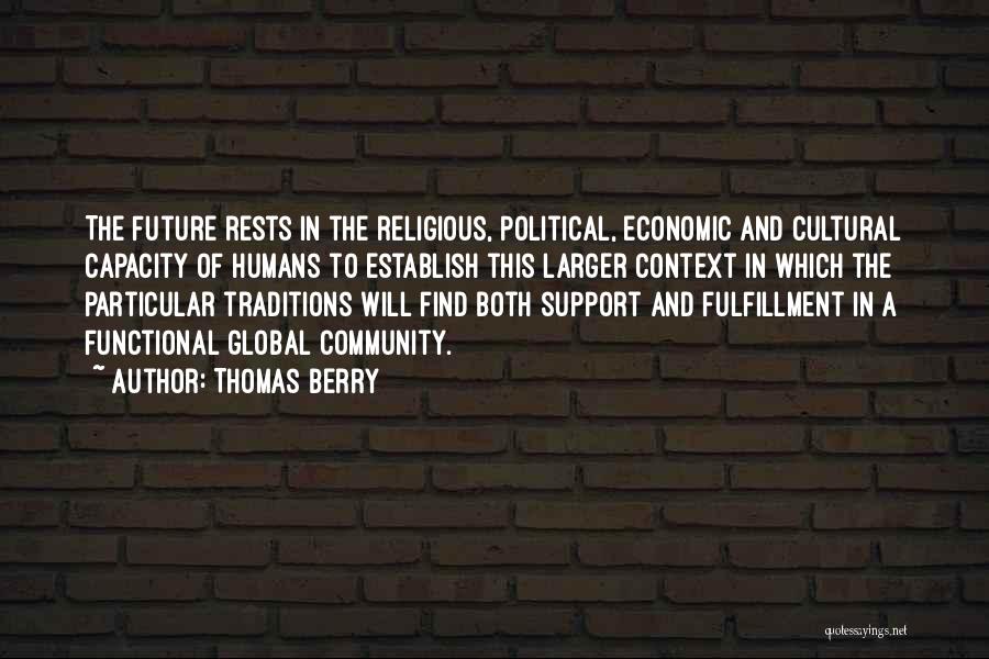 Thomas Berry Quotes: The Future Rests In The Religious, Political, Economic And Cultural Capacity Of Humans To Establish This Larger Context In Which