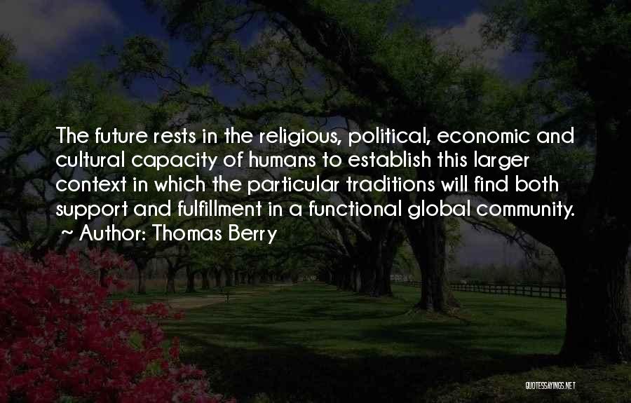 Thomas Berry Quotes: The Future Rests In The Religious, Political, Economic And Cultural Capacity Of Humans To Establish This Larger Context In Which