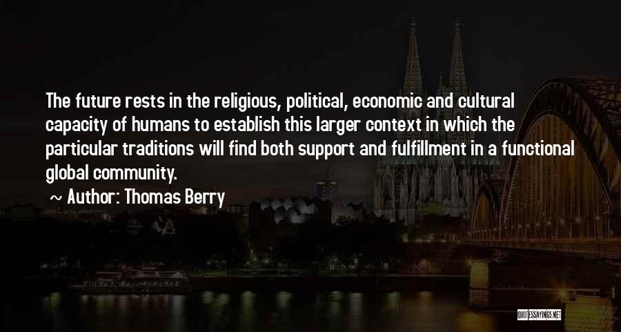 Thomas Berry Quotes: The Future Rests In The Religious, Political, Economic And Cultural Capacity Of Humans To Establish This Larger Context In Which