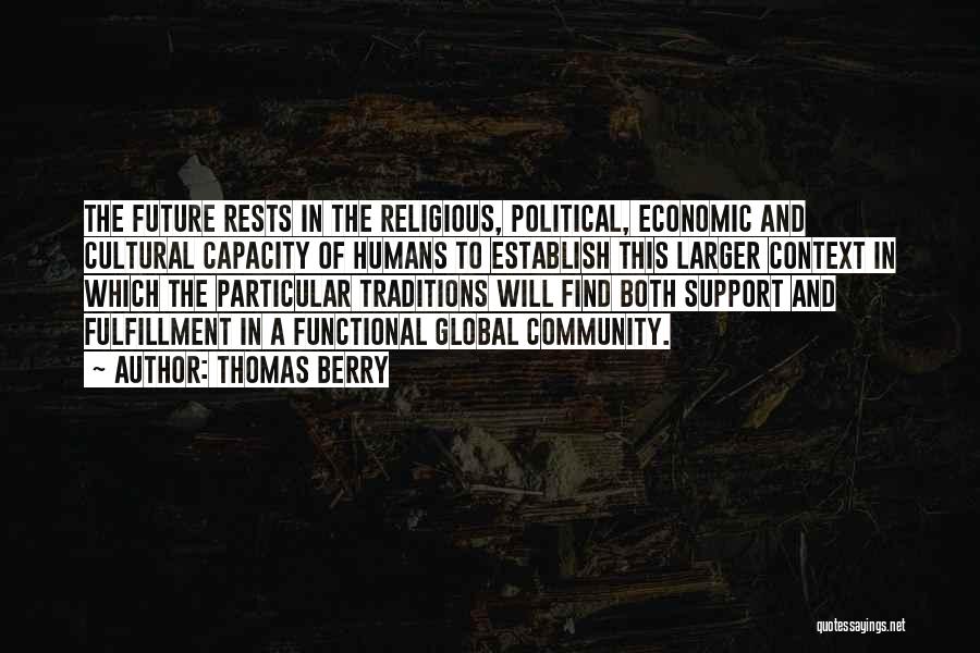 Thomas Berry Quotes: The Future Rests In The Religious, Political, Economic And Cultural Capacity Of Humans To Establish This Larger Context In Which