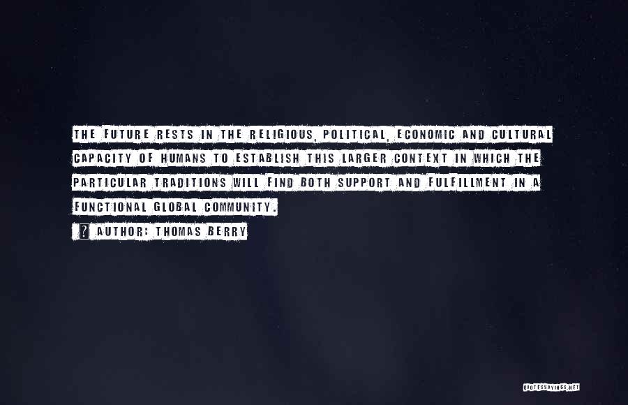 Thomas Berry Quotes: The Future Rests In The Religious, Political, Economic And Cultural Capacity Of Humans To Establish This Larger Context In Which