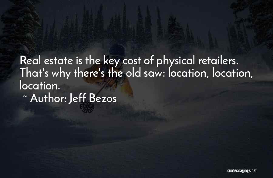 Jeff Bezos Quotes: Real Estate Is The Key Cost Of Physical Retailers. That's Why There's The Old Saw: Location, Location, Location.