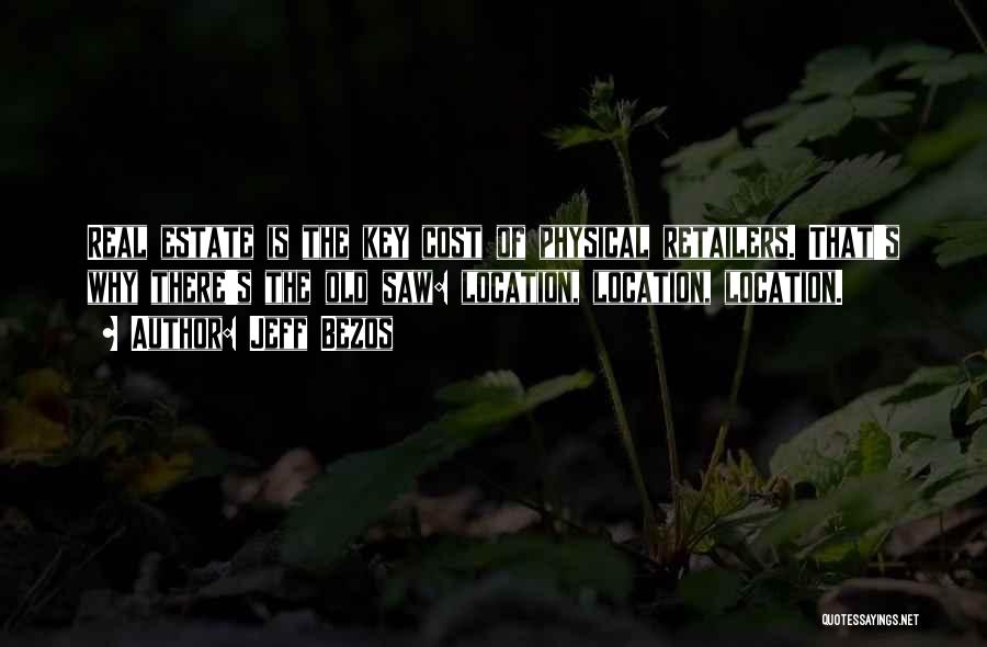 Jeff Bezos Quotes: Real Estate Is The Key Cost Of Physical Retailers. That's Why There's The Old Saw: Location, Location, Location.