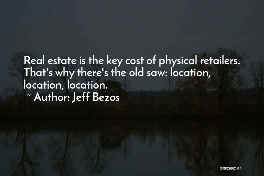 Jeff Bezos Quotes: Real Estate Is The Key Cost Of Physical Retailers. That's Why There's The Old Saw: Location, Location, Location.