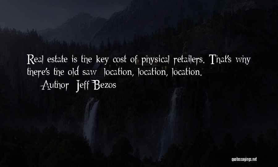 Jeff Bezos Quotes: Real Estate Is The Key Cost Of Physical Retailers. That's Why There's The Old Saw: Location, Location, Location.