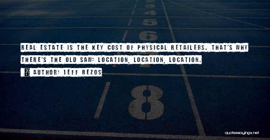 Jeff Bezos Quotes: Real Estate Is The Key Cost Of Physical Retailers. That's Why There's The Old Saw: Location, Location, Location.