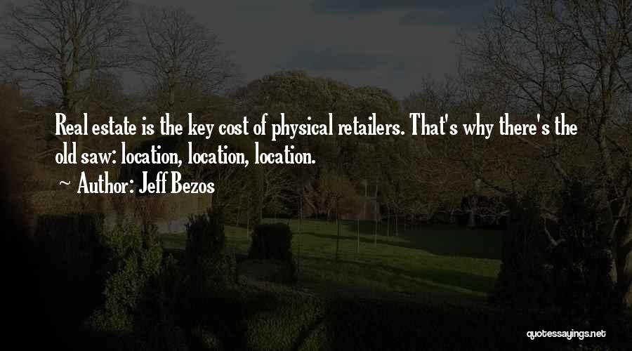 Jeff Bezos Quotes: Real Estate Is The Key Cost Of Physical Retailers. That's Why There's The Old Saw: Location, Location, Location.