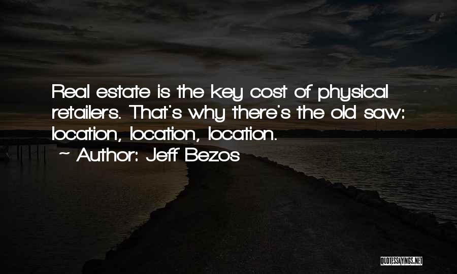 Jeff Bezos Quotes: Real Estate Is The Key Cost Of Physical Retailers. That's Why There's The Old Saw: Location, Location, Location.