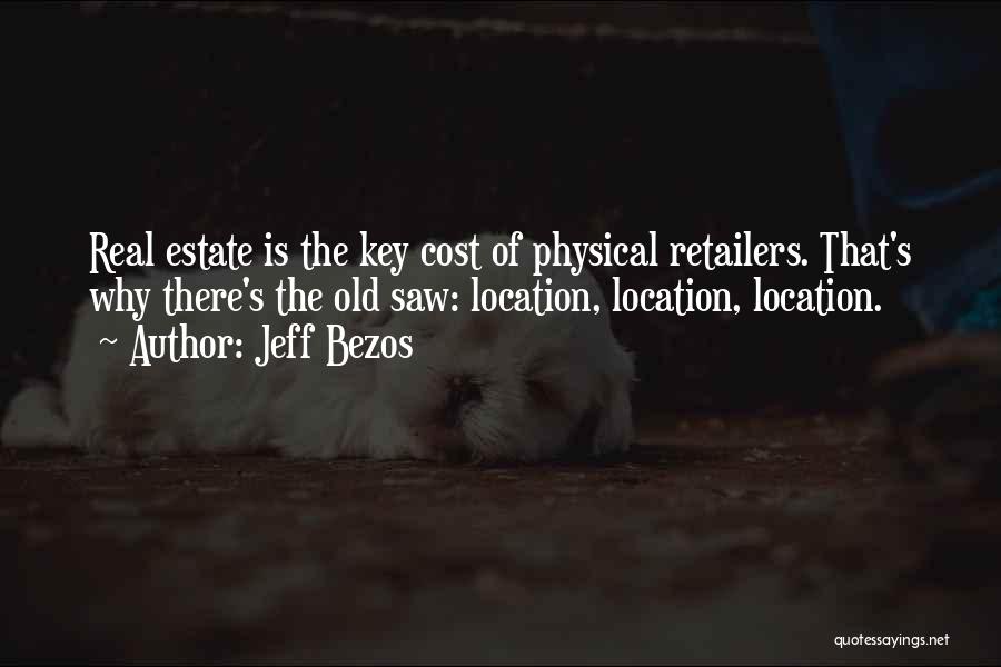 Jeff Bezos Quotes: Real Estate Is The Key Cost Of Physical Retailers. That's Why There's The Old Saw: Location, Location, Location.