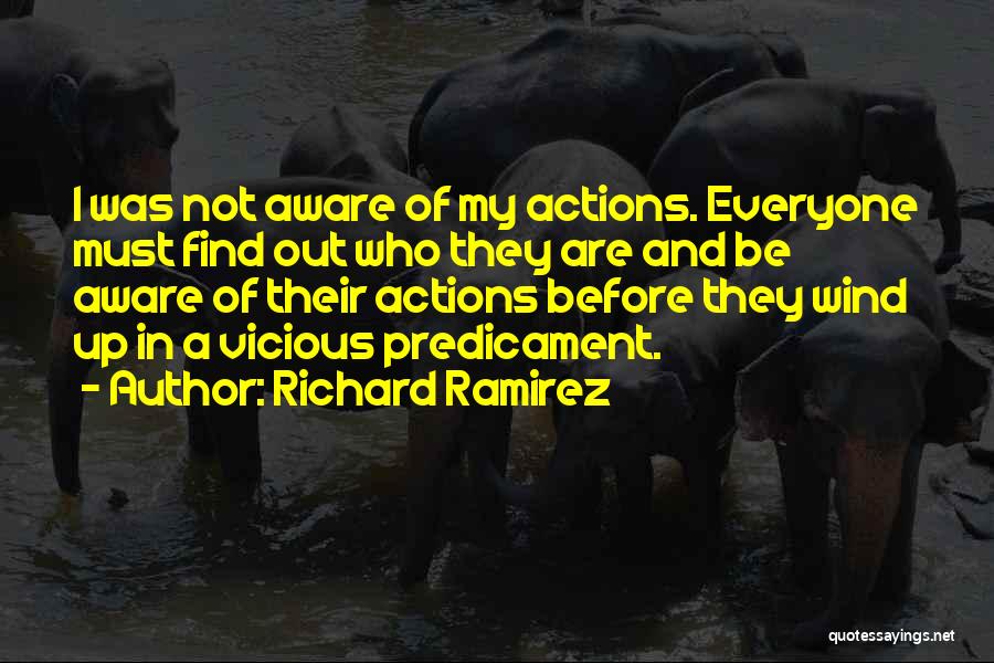 Richard Ramirez Quotes: I Was Not Aware Of My Actions. Everyone Must Find Out Who They Are And Be Aware Of Their Actions