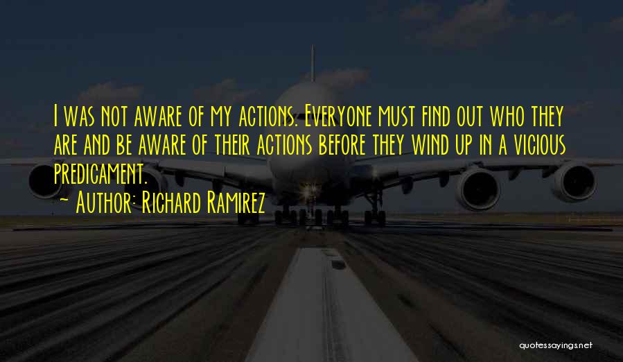 Richard Ramirez Quotes: I Was Not Aware Of My Actions. Everyone Must Find Out Who They Are And Be Aware Of Their Actions