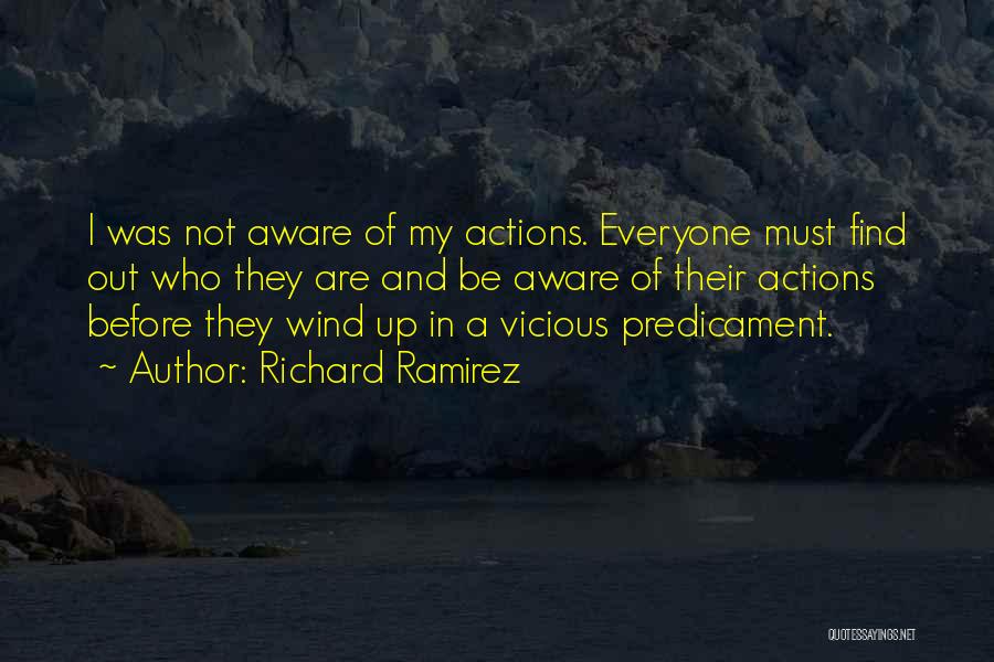 Richard Ramirez Quotes: I Was Not Aware Of My Actions. Everyone Must Find Out Who They Are And Be Aware Of Their Actions