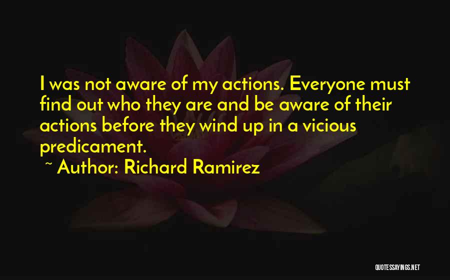 Richard Ramirez Quotes: I Was Not Aware Of My Actions. Everyone Must Find Out Who They Are And Be Aware Of Their Actions