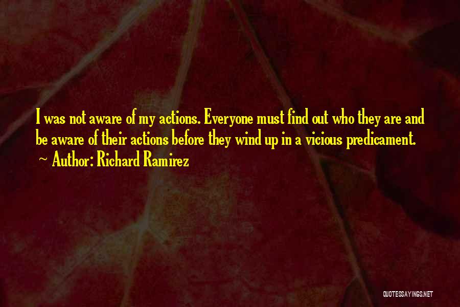 Richard Ramirez Quotes: I Was Not Aware Of My Actions. Everyone Must Find Out Who They Are And Be Aware Of Their Actions