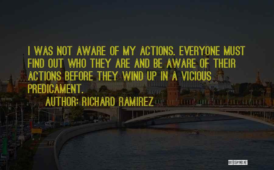 Richard Ramirez Quotes: I Was Not Aware Of My Actions. Everyone Must Find Out Who They Are And Be Aware Of Their Actions