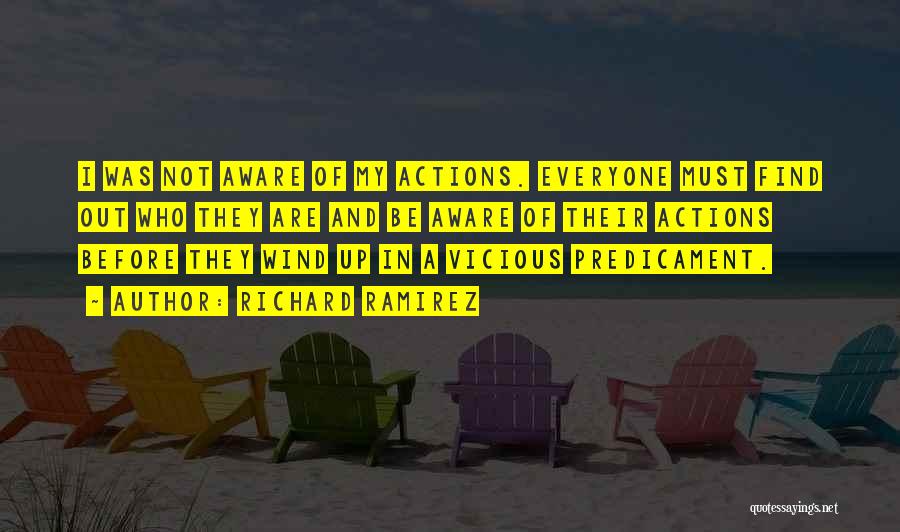 Richard Ramirez Quotes: I Was Not Aware Of My Actions. Everyone Must Find Out Who They Are And Be Aware Of Their Actions