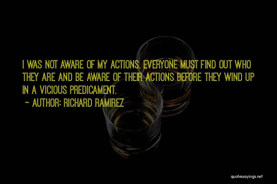 Richard Ramirez Quotes: I Was Not Aware Of My Actions. Everyone Must Find Out Who They Are And Be Aware Of Their Actions