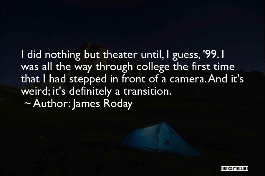 James Roday Quotes: I Did Nothing But Theater Until, I Guess, '99. I Was All The Way Through College The First Time That