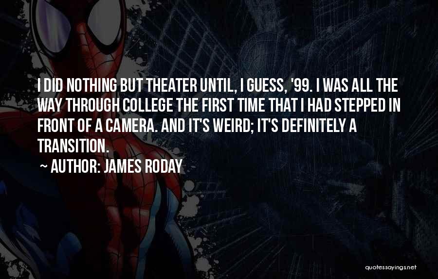 James Roday Quotes: I Did Nothing But Theater Until, I Guess, '99. I Was All The Way Through College The First Time That