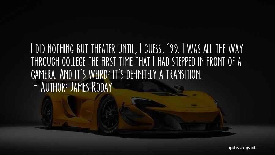 James Roday Quotes: I Did Nothing But Theater Until, I Guess, '99. I Was All The Way Through College The First Time That