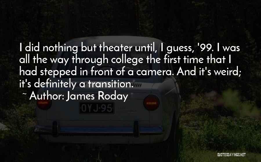 James Roday Quotes: I Did Nothing But Theater Until, I Guess, '99. I Was All The Way Through College The First Time That