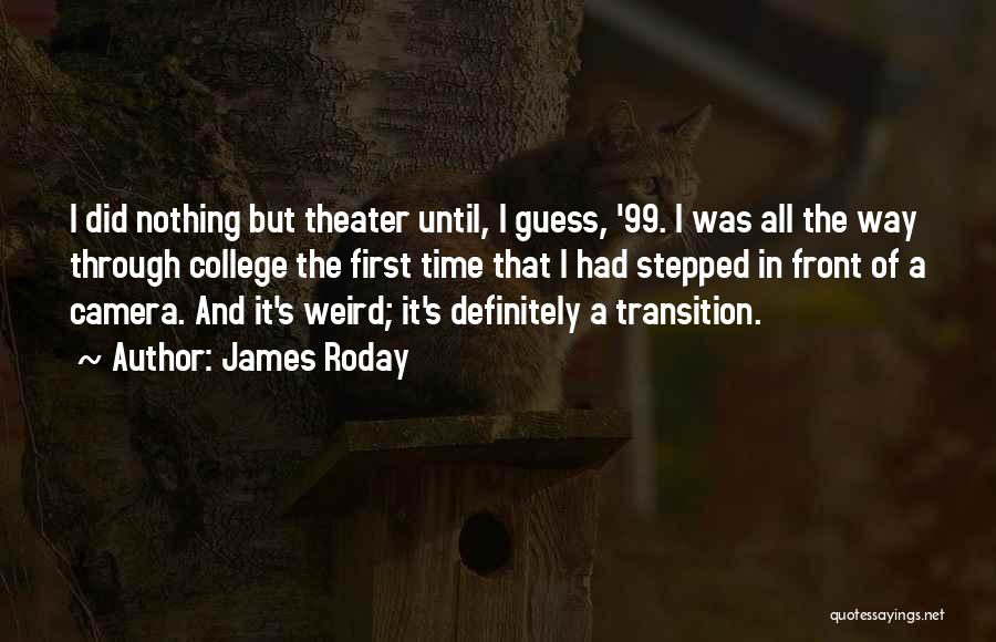 James Roday Quotes: I Did Nothing But Theater Until, I Guess, '99. I Was All The Way Through College The First Time That