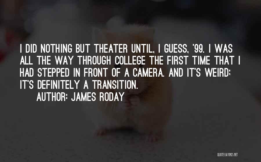 James Roday Quotes: I Did Nothing But Theater Until, I Guess, '99. I Was All The Way Through College The First Time That