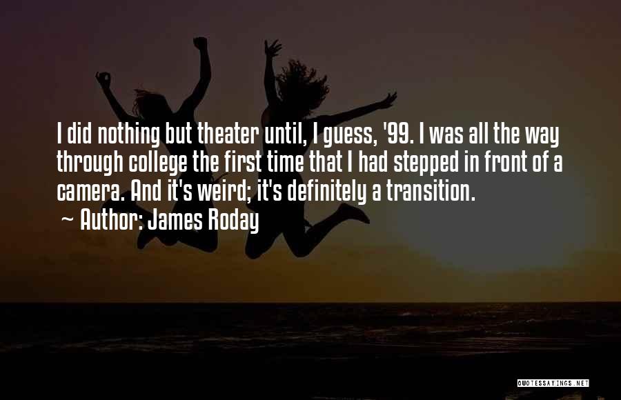 James Roday Quotes: I Did Nothing But Theater Until, I Guess, '99. I Was All The Way Through College The First Time That