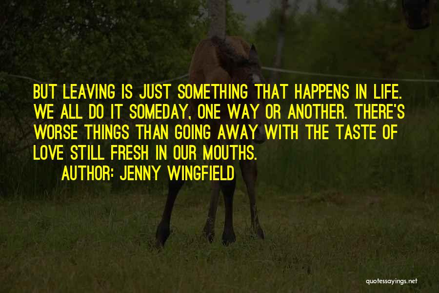 Jenny Wingfield Quotes: But Leaving Is Just Something That Happens In Life. We All Do It Someday, One Way Or Another. There's Worse