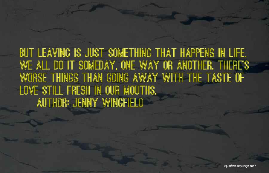 Jenny Wingfield Quotes: But Leaving Is Just Something That Happens In Life. We All Do It Someday, One Way Or Another. There's Worse