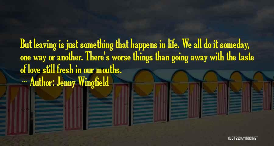 Jenny Wingfield Quotes: But Leaving Is Just Something That Happens In Life. We All Do It Someday, One Way Or Another. There's Worse