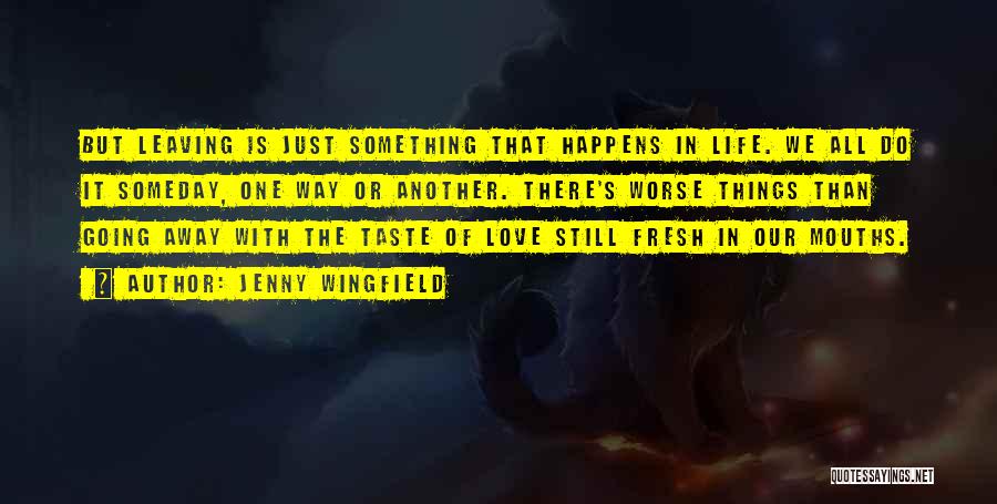 Jenny Wingfield Quotes: But Leaving Is Just Something That Happens In Life. We All Do It Someday, One Way Or Another. There's Worse