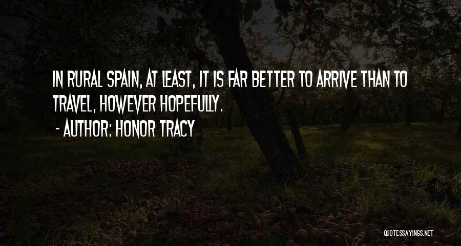 Honor Tracy Quotes: In Rural Spain, At Least, It Is Far Better To Arrive Than To Travel, However Hopefully.