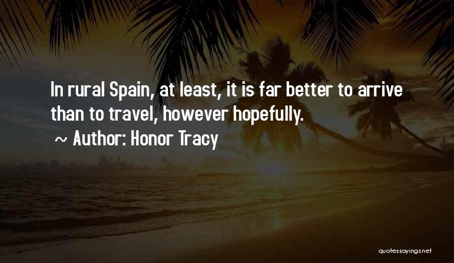 Honor Tracy Quotes: In Rural Spain, At Least, It Is Far Better To Arrive Than To Travel, However Hopefully.