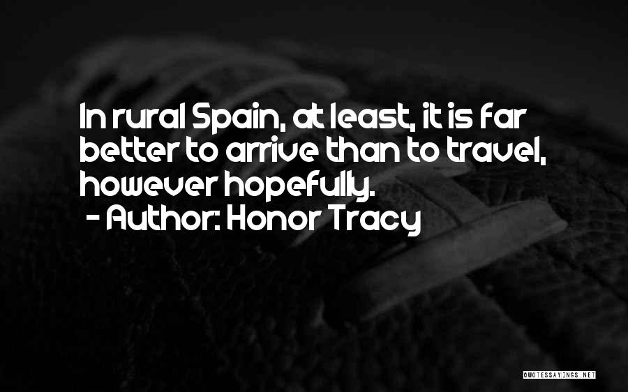 Honor Tracy Quotes: In Rural Spain, At Least, It Is Far Better To Arrive Than To Travel, However Hopefully.