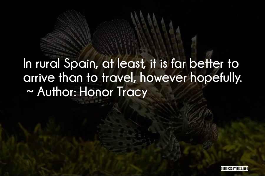 Honor Tracy Quotes: In Rural Spain, At Least, It Is Far Better To Arrive Than To Travel, However Hopefully.