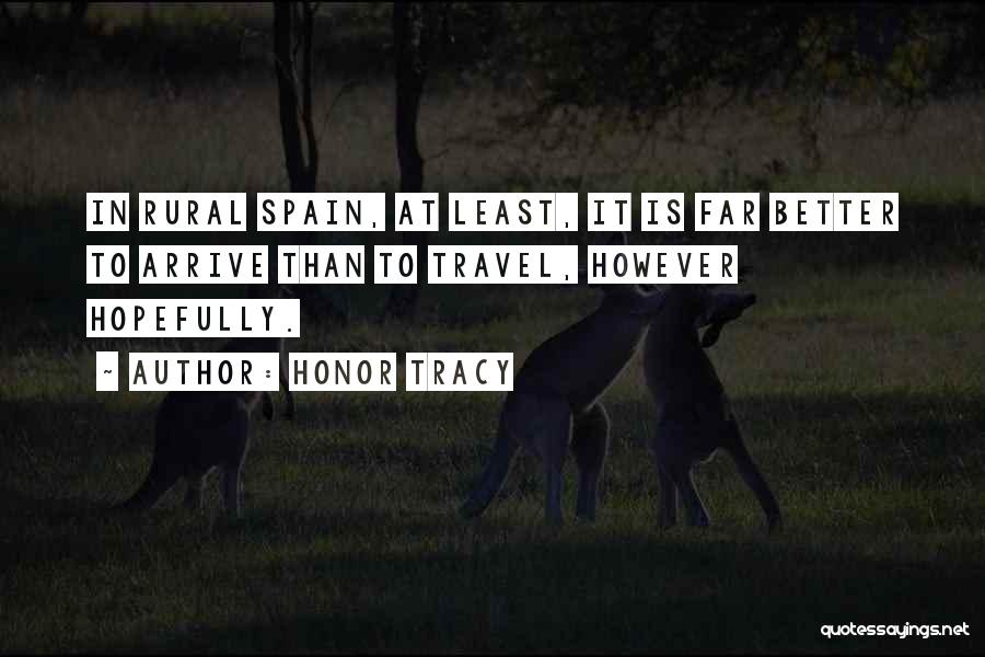 Honor Tracy Quotes: In Rural Spain, At Least, It Is Far Better To Arrive Than To Travel, However Hopefully.