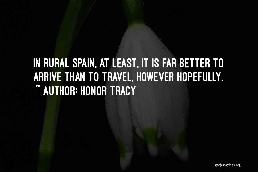 Honor Tracy Quotes: In Rural Spain, At Least, It Is Far Better To Arrive Than To Travel, However Hopefully.