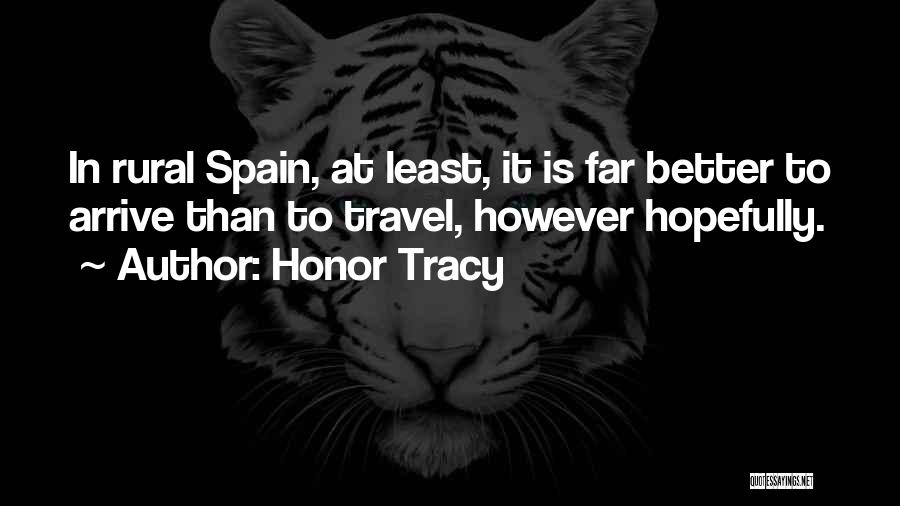 Honor Tracy Quotes: In Rural Spain, At Least, It Is Far Better To Arrive Than To Travel, However Hopefully.