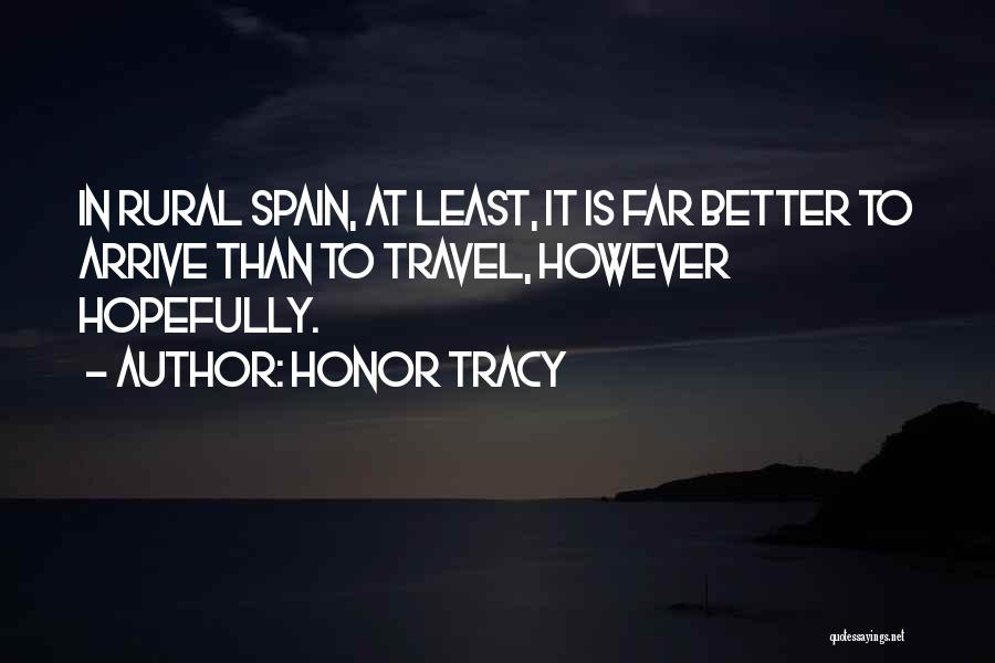 Honor Tracy Quotes: In Rural Spain, At Least, It Is Far Better To Arrive Than To Travel, However Hopefully.